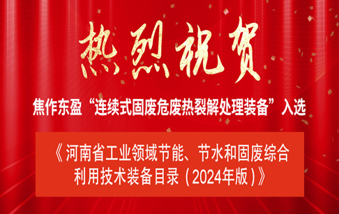 喜訊|焦作東盈“連續(xù)式固廢危廢熱裂解處理裝備”入選《河南省工業(yè)領域節(jié)能、節(jié)水和固廢綜合利用技術裝備目錄（2024年版）》